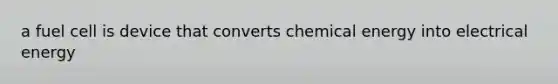 a fuel cell is device that converts chemical energy into electrical energy