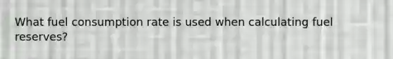 What fuel consumption rate is used when calculating fuel reserves?
