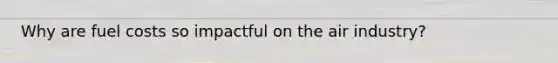 Why are fuel costs so impactful on the air industry?