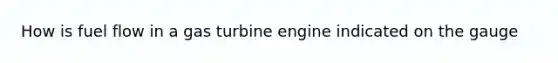 How is fuel flow in a gas turbine engine indicated on the gauge