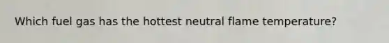 Which fuel gas has the hottest neutral flame temperature?