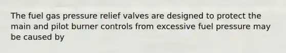 The fuel gas pressure relief valves are designed to protect the main and pilot burner controls from excessive fuel pressure may be caused by