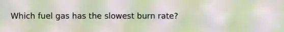 Which fuel gas has the slowest burn rate?