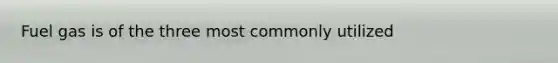 Fuel gas is of the three most commonly utilized