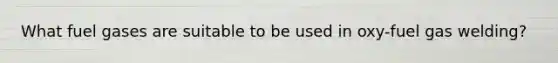 What fuel gases are suitable to be used in oxy-fuel gas welding?