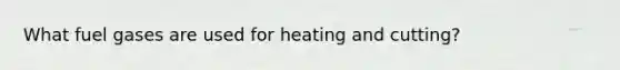 What fuel gases are used for heating and cutting?