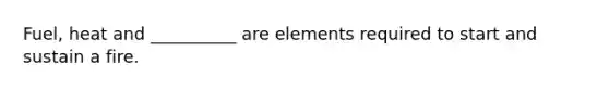 Fuel, heat and __________ are elements required to start and sustain a fire.