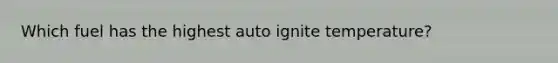 Which fuel has the highest auto ignite temperature?