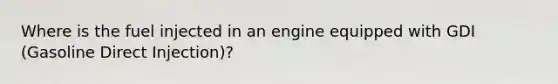 Where is the fuel injected in an engine equipped with GDI (Gasoline Direct Injection)?