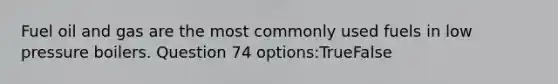 Fuel oil and gas are the most commonly used fuels in low pressure boilers. Question 74 options:TrueFalse