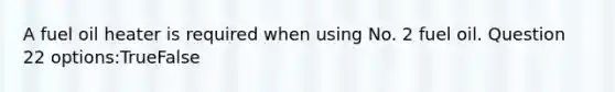 A fuel oil heater is required when using No. 2 fuel oil. Question 22 options:TrueFalse