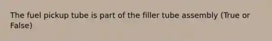 The fuel pickup tube is part of the filler tube assembly (True or False)