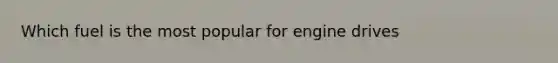 Which fuel is the most popular for engine drives