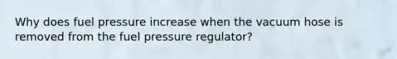 Why does fuel pressure increase when the vacuum hose is removed from the fuel pressure regulator?