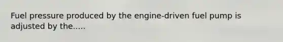 Fuel pressure produced by the engine-driven fuel pump is adjusted by the.....