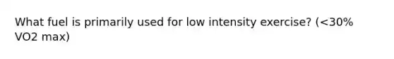 What fuel is primarily used for low intensity exercise? (<30% VO2 max)