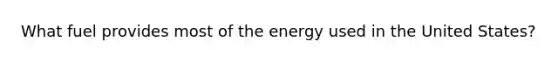 What fuel provides most of the energy used in the United States?