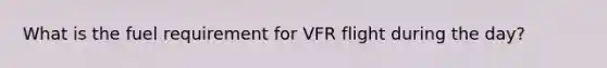 What is the fuel requirement for VFR flight during the day?