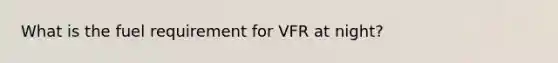 What is the fuel requirement for VFR at night?