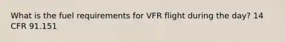 What is the fuel requirements for VFR flight during the day? 14 CFR 91.151