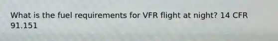 What is the fuel requirements for VFR flight at night? 14 CFR 91.151