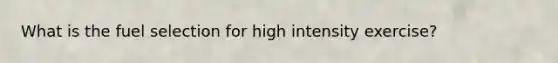 What is the fuel selection for high intensity exercise?