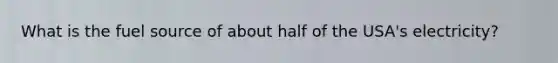 What is the fuel source of about half of the USA's electricity?