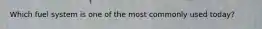 Which fuel system is one of the most commonly used today?