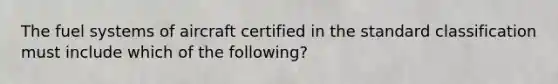 The fuel systems of aircraft certified in the standard classification must include which of the following?