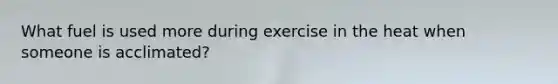 What fuel is used more during exercise in the heat when someone is acclimated?