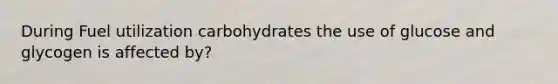 During Fuel utilization carbohydrates the use of glucose and glycogen is affected by?