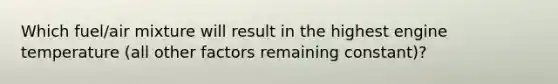 Which fuel/air mixture will result in the highest engine temperature (all other factors remaining constant)?