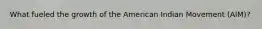 What fueled the growth of the American Indian Movement (AIM)?
