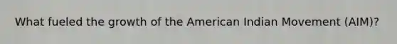 What fueled the growth of the American Indian Movement (AIM)?