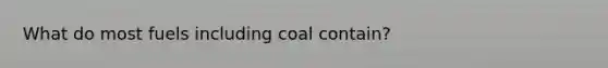 What do most fuels including coal contain?