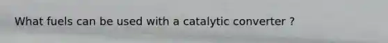 What fuels can be used with a catalytic converter ?