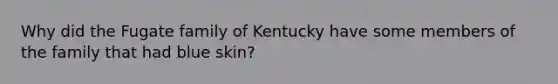 Why did the Fugate family of Kentucky have some members of the family that had blue skin?