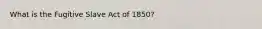 What is the Fugitive Slave Act of 1850?