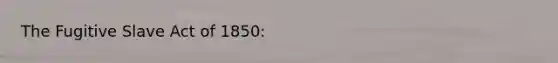 The Fugitive Slave Act of 1850: