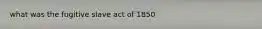 what was the fugitive slave act of 1850