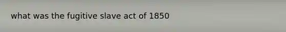 what was the fugitive slave act of 1850