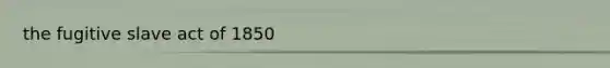 the fugitive slave act of 1850