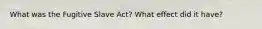 What was the Fugitive Slave Act? What effect did it have?