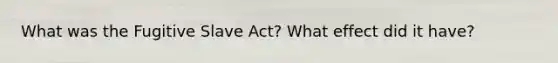 What was the Fugitive Slave Act? What effect did it have?