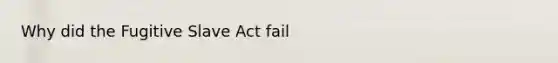 Why did the Fugitive Slave Act fail