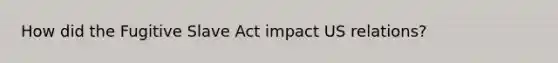 How did the Fugitive Slave Act impact US relations?