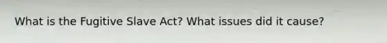 What is the Fugitive Slave Act? What issues did it cause?