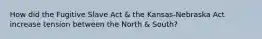 How did the Fugitive Slave Act & the Kansas-Nebraska Act increase tension between the North & South?