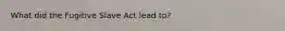 What did the Fugitive Slave Act lead to?