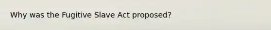 Why was the Fugitive Slave Act proposed?